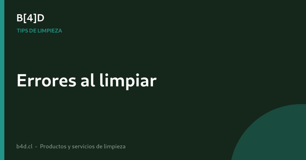 5 errores comunes al limpiar (y cómo evitarlos)